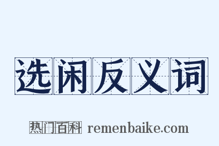 选闲反义词是什么意思的图片